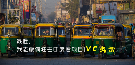 最近,我老板疯狂去印度看项目|VC出海