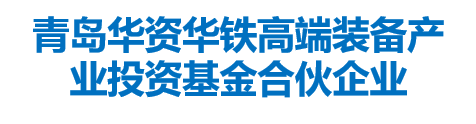 青岛华资华铁高端装备产业投资基金合伙企业