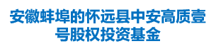 安徽蚌埠的怀远县中安高质壹号股权投资基金