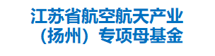 江苏省航空航天产业（扬州）专项母基金