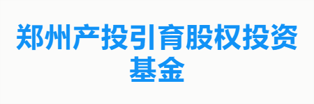 郑州产投引育股权投资基金