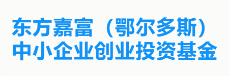 东方嘉富（鄂尔多斯）中小企业创业投资基金