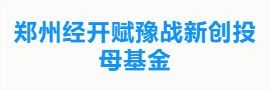 郑州经开赋豫战新创投母基金