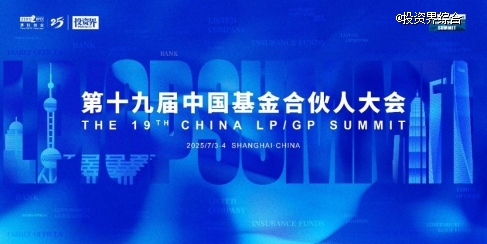 第十九届中国基金合伙人大会7月将启，  LP/GP解码资本未来式