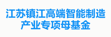 江苏镇江高端智能制造产业专项母基金