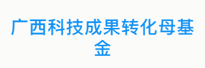 广西科技成果转化母基金