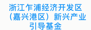 浙江乍浦经济开发区（嘉兴港区）新兴产业引导基金