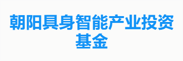 朝阳具身智能产业投资基金