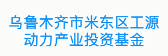 乌鲁木齐市米东区工源动力产业投资基金